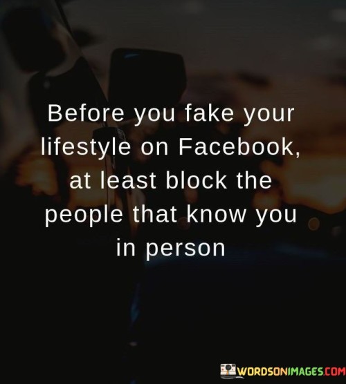 Before-You-Fake-Your-Lifestyle-On-Facebook-At-Least-Block-The-People-That-Know-You-In-Person-Quotes.jpeg