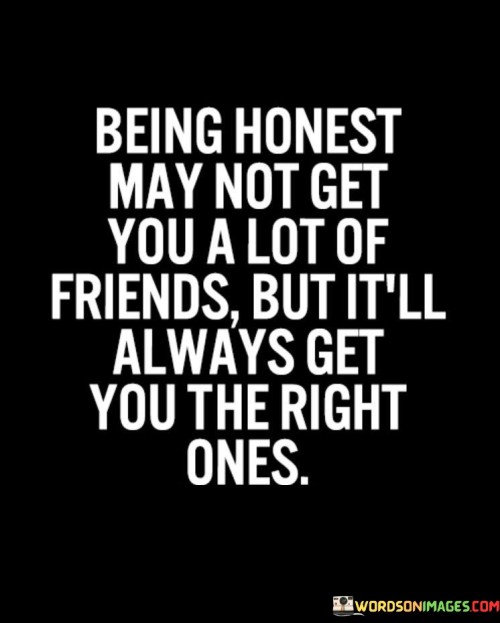 Being Honest May Not Get You A Lot Of Friends But It'll Always Quotes