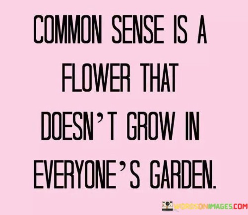 Common Sense Is A Flower That Doesn't Grow In Quotes