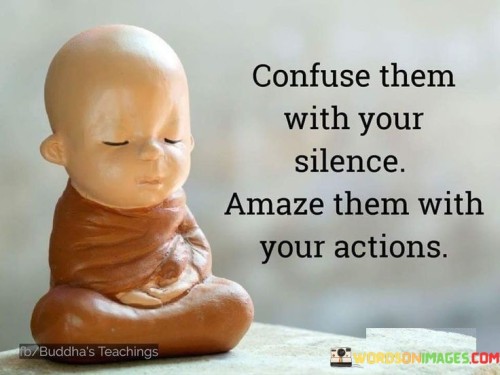 Confuse Them With Your Silence Amaze Them With Your Actions Quotes