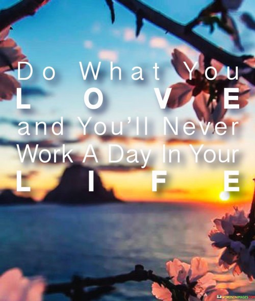 Do-What-You-Love-And-Youll-Never-Work-A-Day-In-Your-Life-Quotes.jpeg