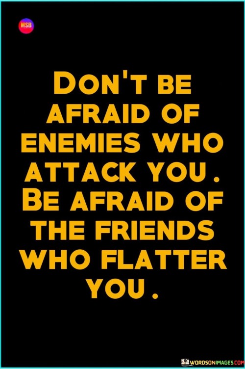 Dont-Be-Afraid-Of-Enemies-Who-Attack-You-Be-Afraid-Of-The-Friends-Who-Flatter-Quotes.jpeg