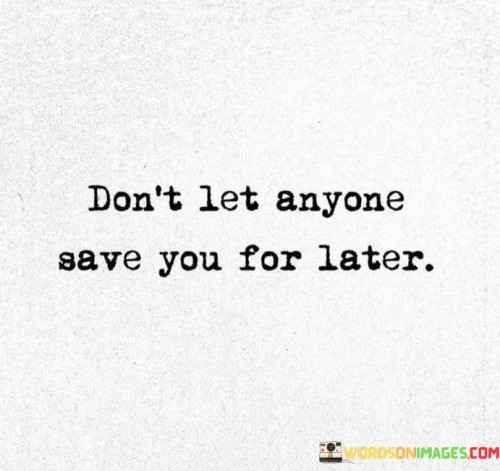 Dont-Let-Anyone-Save-You-For-Later-Quotes.jpeg
