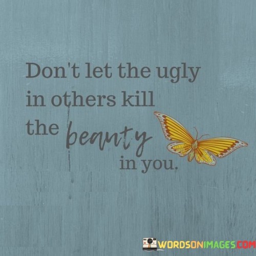 Dont-Let-Be-Ugly-In-Other-Kill-The-Quotes.jpeg