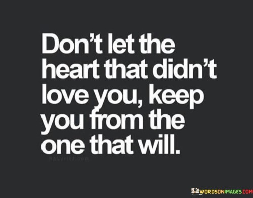 Dont-Let-The-Heart-That-Didnt-Love-You-Keep-You-From-Quotes.jpeg