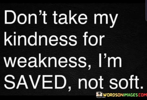 Don't Take My Kindness For Weakness I'm Saved Quotes