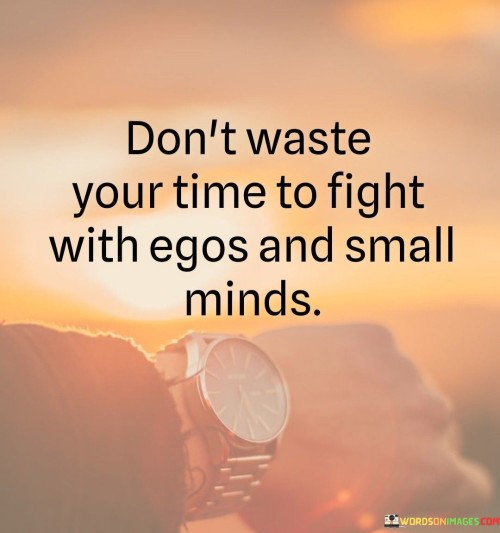 Dont-Waste-Your-Time-To-Fight-With-Egos-And-Small-Minds-Quotes.jpeg