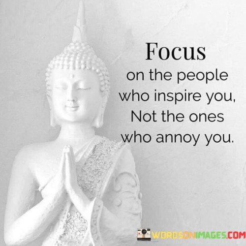 Focus On The People Who Inspire You Not The Ones Who Annoy You Quotes