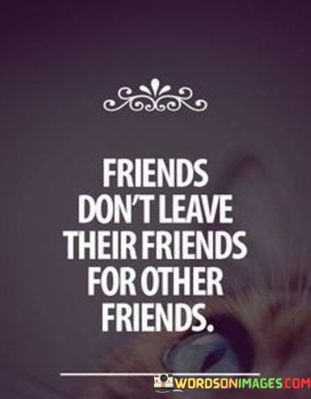 Friends-Dont-Leave-Their-Friends-For-Other-Friends-Quotes.jpeg