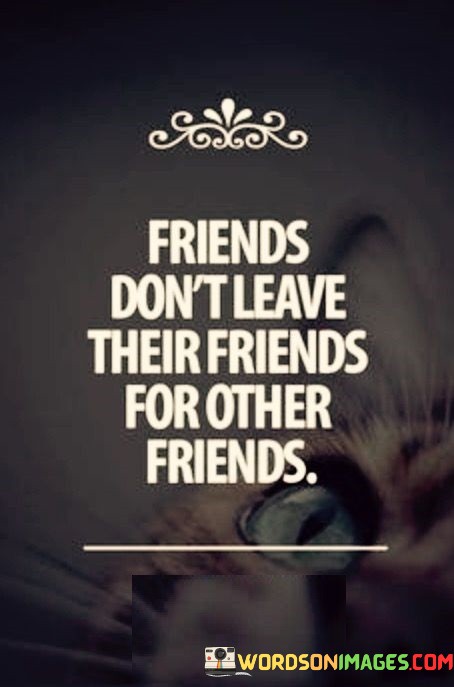 Friends-Dont-Leave-Their-Friends-For-Other-Friends-Quotes3caf6c6b478f2e6c.jpeg