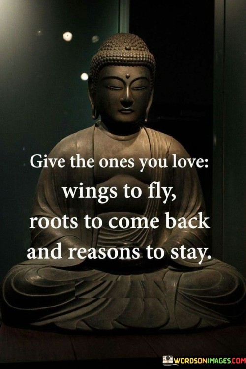 Give The Ones You Love Wings To Fly Roots To Come Back And Reasons To Stay Quotes