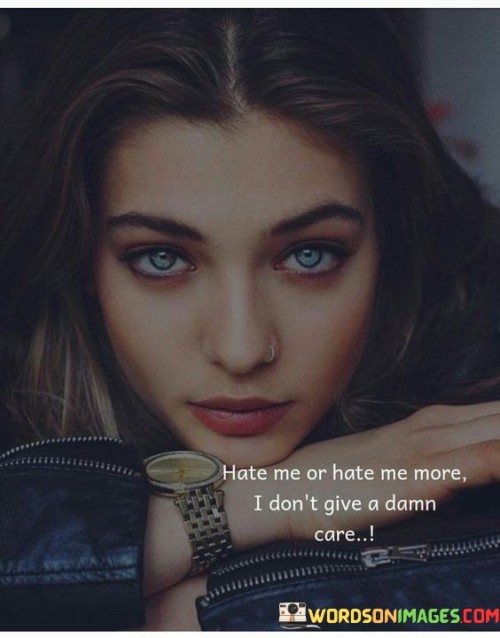 Hate Me Or Hate Me More I Don't Give A Damn Care Quotes