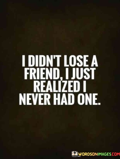 I Did N't Lose A Friend I Just Realized I Never Had One Quotes