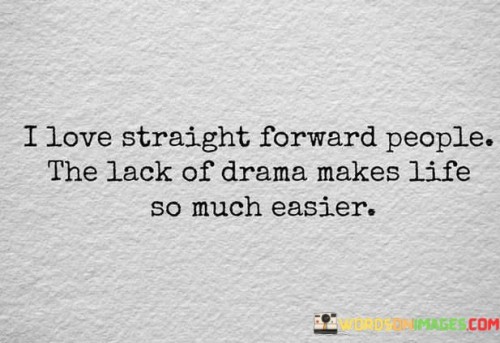 I Love Straight Forward People The Lack Of Drama Makes Life Quotes