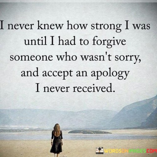 I-Never-Knew-How-Strong-I-Was-Untill-I-Had-To-Forgive-Someone-Who-Wast-Sorry-Quotes.jpeg