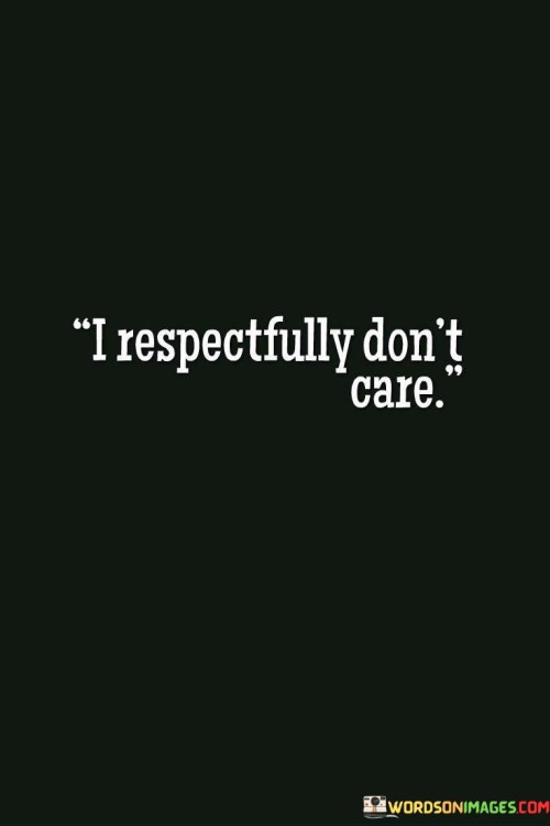 I Respectfully Don't Care Quotes