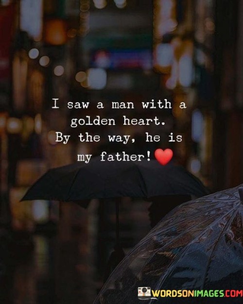 I Saw A Man With A Golden Heart By The Way He Is My Father Quotes