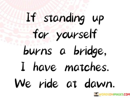 If Standing Up For Yourself Burns A Bridge Quotes