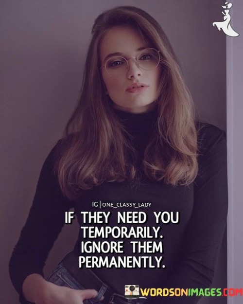 If They Need You Temporarily Ignore Them Quotes