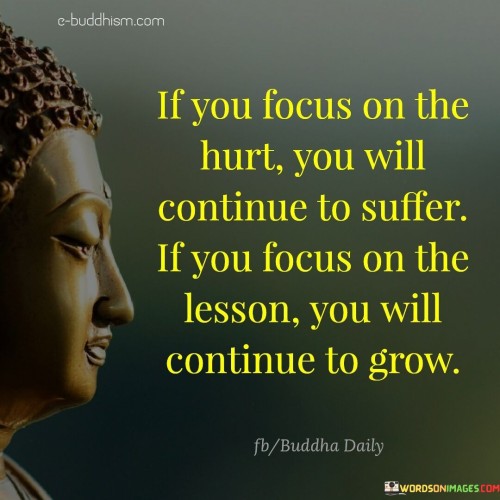 If You Focus On The Hurt You Will Continue To Suffer If You Focus Quotes