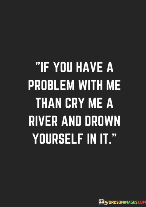 If You Have A Problem With Me Than Cry Me Quotes