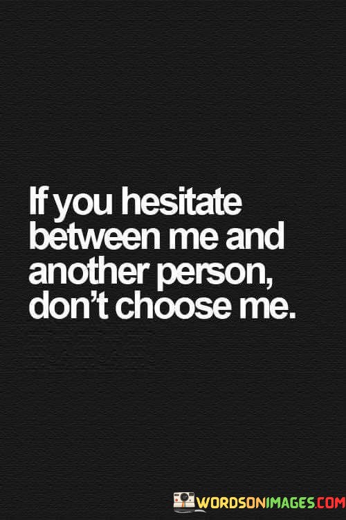 If-You-Hesitate-Between-Me-And-Another-Person-Dont-Choose-Me-Quotes.jpeg