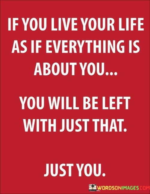 If-You-Live-Your-Life-As-If-Everything-Is-About-Quotes.jpeg