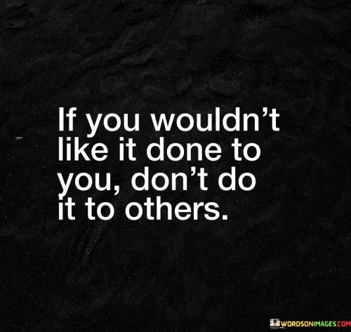 If-You-Wouldnt-Like-It-Done-To-You-Dont-Do-It-To-Others-Quotes.jpeg