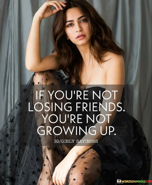 If You're Not Losing Friends You're Not Growing Up Quotes