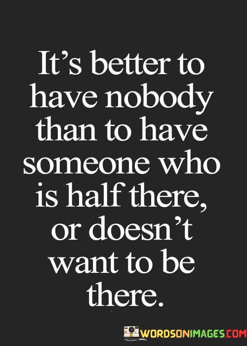 Its-Better-To-Have-Nobody-Than-To-Have-Someone-Who-Is-Half-There-Or-Doesnt-Want-To-Be-Quotes.jpeg