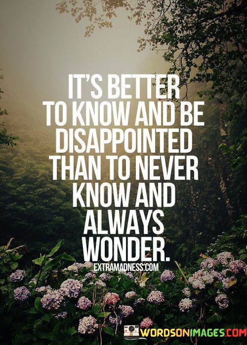 Its-Better-To-Know-And-Be-Disappointed-Than-To-Never-Know-And-Always-Wonder-Quotes.jpeg