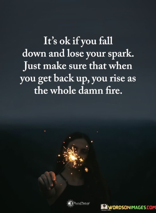 Its-Ok-If-You-Fall-Down-And-Lose-Your-Spark-Just-Make-Sure-That-When-You-Get-Quotes.jpeg