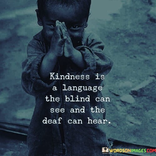 Kindness Is A Language The Blind Can See And The Deaf Can Hear Quotes