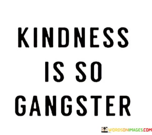 Kindness Is So Gangster Quotes