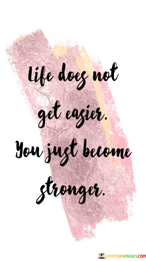 Life-Does-Not-Get-Easier.you-Just-Become-Strongr-Quotes.jpeg