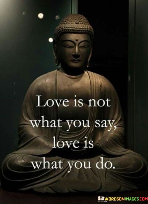 Love Is Not What You Say Love Is What You Do Quotes