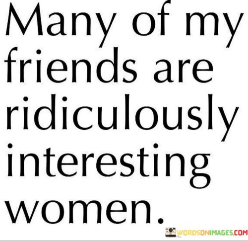 Many Of My Friends Are Ridiculously Interesting Women Quotes