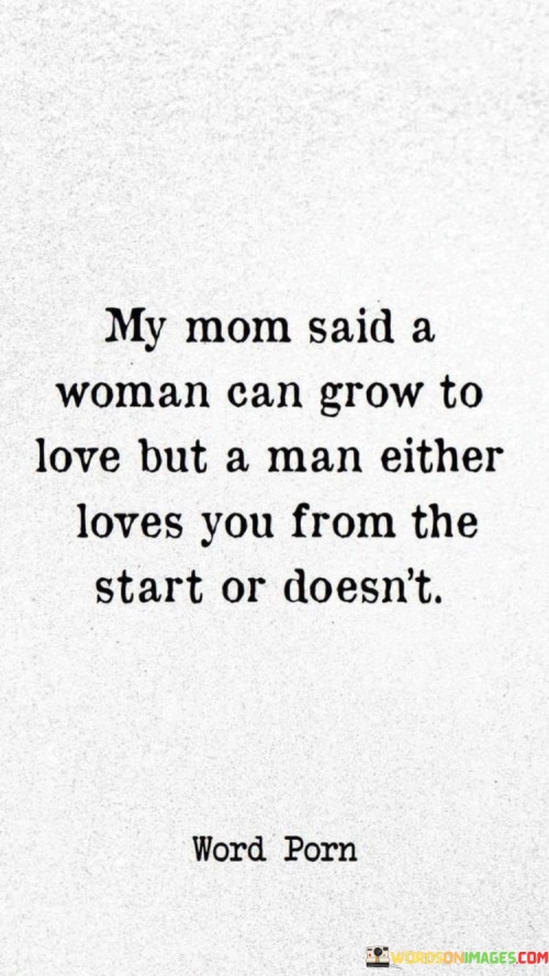 My Mom Said A Woman Can Grow Love But A Man Either Loves You From The Quotes