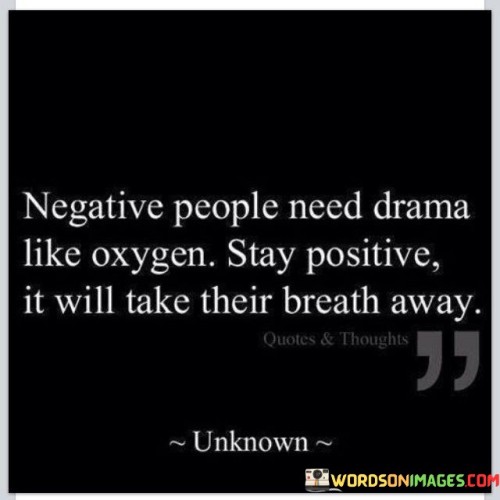 Negative People Need Drama Like Oxygen Quotes