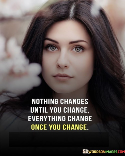 Nothing Changes Until You Change Everything Change Quotes