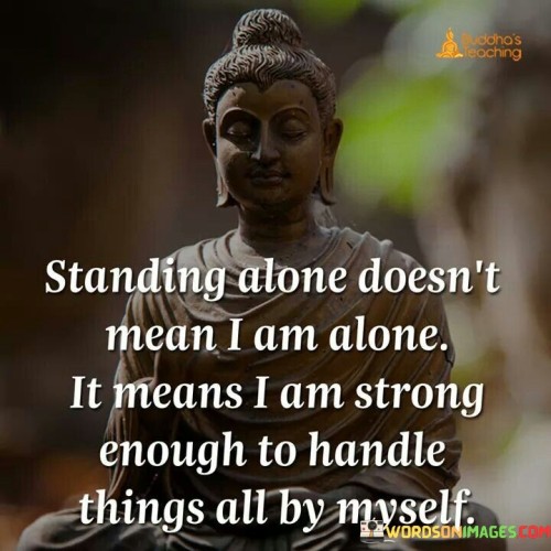 Standing Alone Doesn't Mean I Am Alone It Means I Am Strong Enough To Handle Quotes