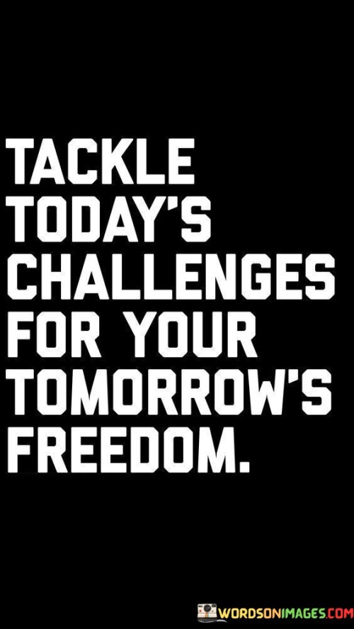 Tackle-Todays-Challenges-For-Your-Tomorrows-Freedom-Quotes.jpeg