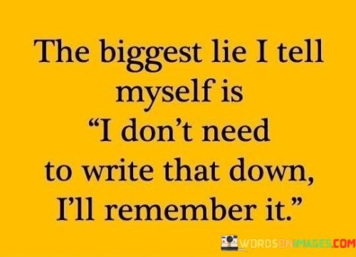 The-Biggest-Lie-I-Tell-Myself-Is-I-Dont-Need-To-Write-That-Down-Ill-Quotes.jpeg