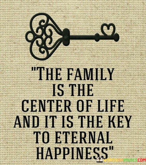 The Family Is The Center Of Life And It Is The Key To Eternal Happiness Quotes