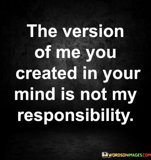 The Version Of Me You Created In Your Mind Is Not Quotes