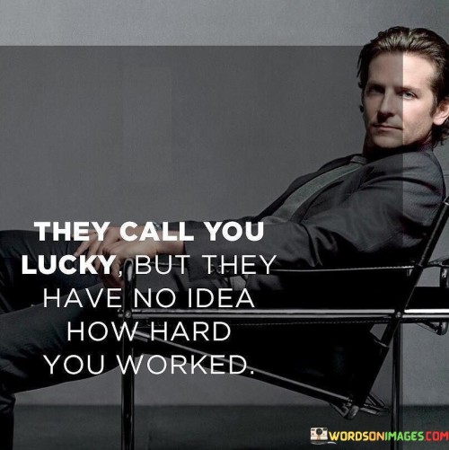 They-Call-You-Lucky-But-They-Have-No-Idea-How-Hard-You-Worked-Quotes