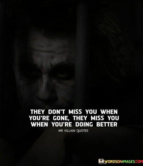 They Don't Miss You When You're Gone They Miss You When You're Doing Better Quotes