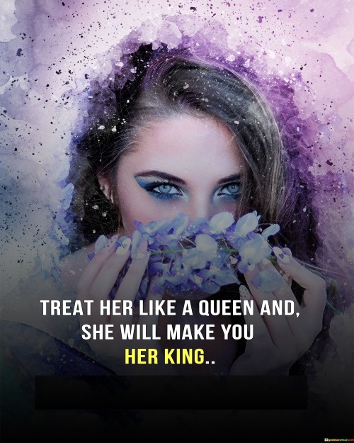 Treat Her Like A Queen And She Will Make You Her King Quotes