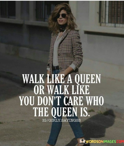 Walk Like A Queen Or Walk Like You Don't Care Quotes