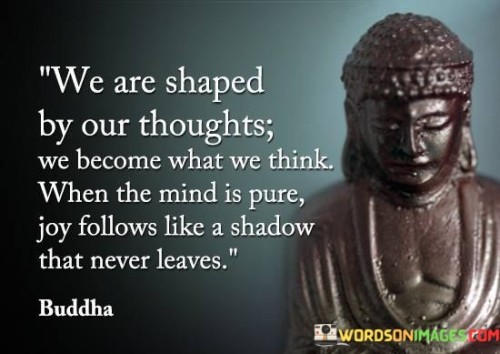 We-Are-Shaped-By-Our-Thoughts-We-Become-What-We-Think-When-The-Mind-Is-Pure-Quotes